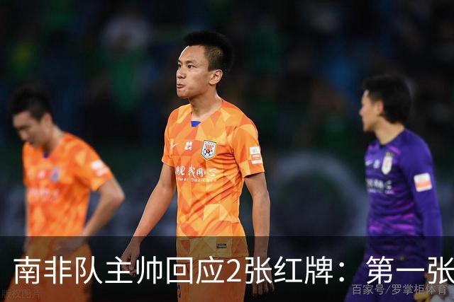 南非队主帅回应2张红牌：第一张无异议 第二张量刑过重